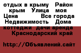 отдых в крыму › Район ­ крым › Улица ­ моя › Цена ­ 1 200 - Все города Недвижимость » Дома, коттеджи, дачи аренда   . Краснодарский край